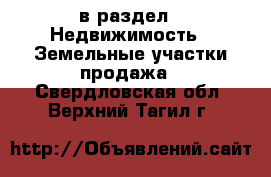  в раздел : Недвижимость » Земельные участки продажа . Свердловская обл.,Верхний Тагил г.